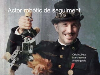 Actor robòtic de seguiment
Oriol Aubets
Marc escola
Albert garcia
 