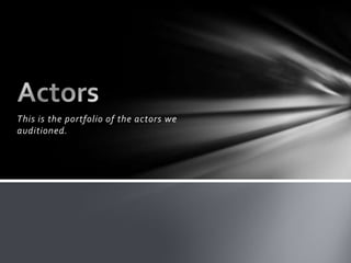 This is the portfolio of the actors we
auditioned.
 