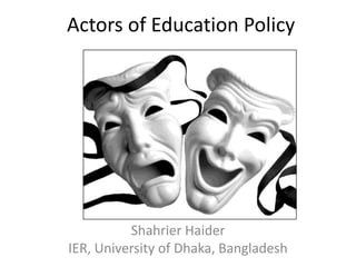 Actors of Education Policy
Shahrier Haider
IER, University of Dhaka, Bangladesh
 