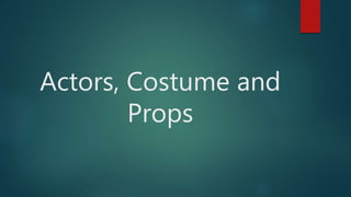 Actors, Costume and
Props
 