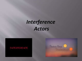 Interference
Actors
 
