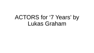 ACTORS for ‘7 Years’ by
Lukas Graham
 