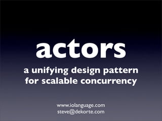 actors
a unifying design pattern
for scalable concurrency

       www.iolanguage.com
       steve@dekorte.com