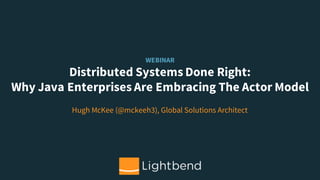 WEBINAR
Distributed Systems Done Right:
Why Java Enterprises Are Embracing The Actor Model
Hugh McKee (@mckeeh3), Global Solutions Architect
 
