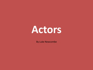 Actors
By Luke Newcombe
 