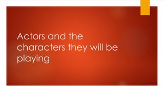 Actors and the 
characters they will be 
playing 
 
