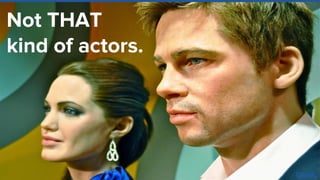 Not THAT
kind of actors.
 