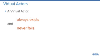 Virtual Actors
• A Virtual Actor:
always exists
and
never fails
 