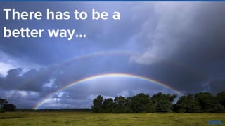 There has to be a
better way…
 