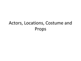 Actors, Locations, Costume and
Props

 