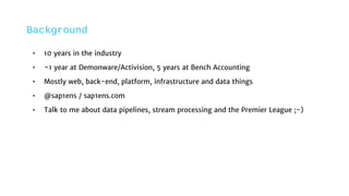Background
• 10 years in the industry
• ~1 year at Demonware/Activision, 5 years at Bench Accounting
• Mostly web, back-en...