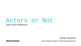 Actors or Not
Async Event Architectures
Yaroslav Tkachenko
Senior Software Engineer at Demonware (Activision)
 