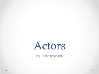 Actors
By Lewis robinson
 