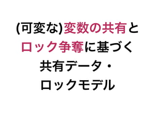 (可変な)変数の共有と
 ロック争奪に基づく
   共有データ・
   ロックモデル
 