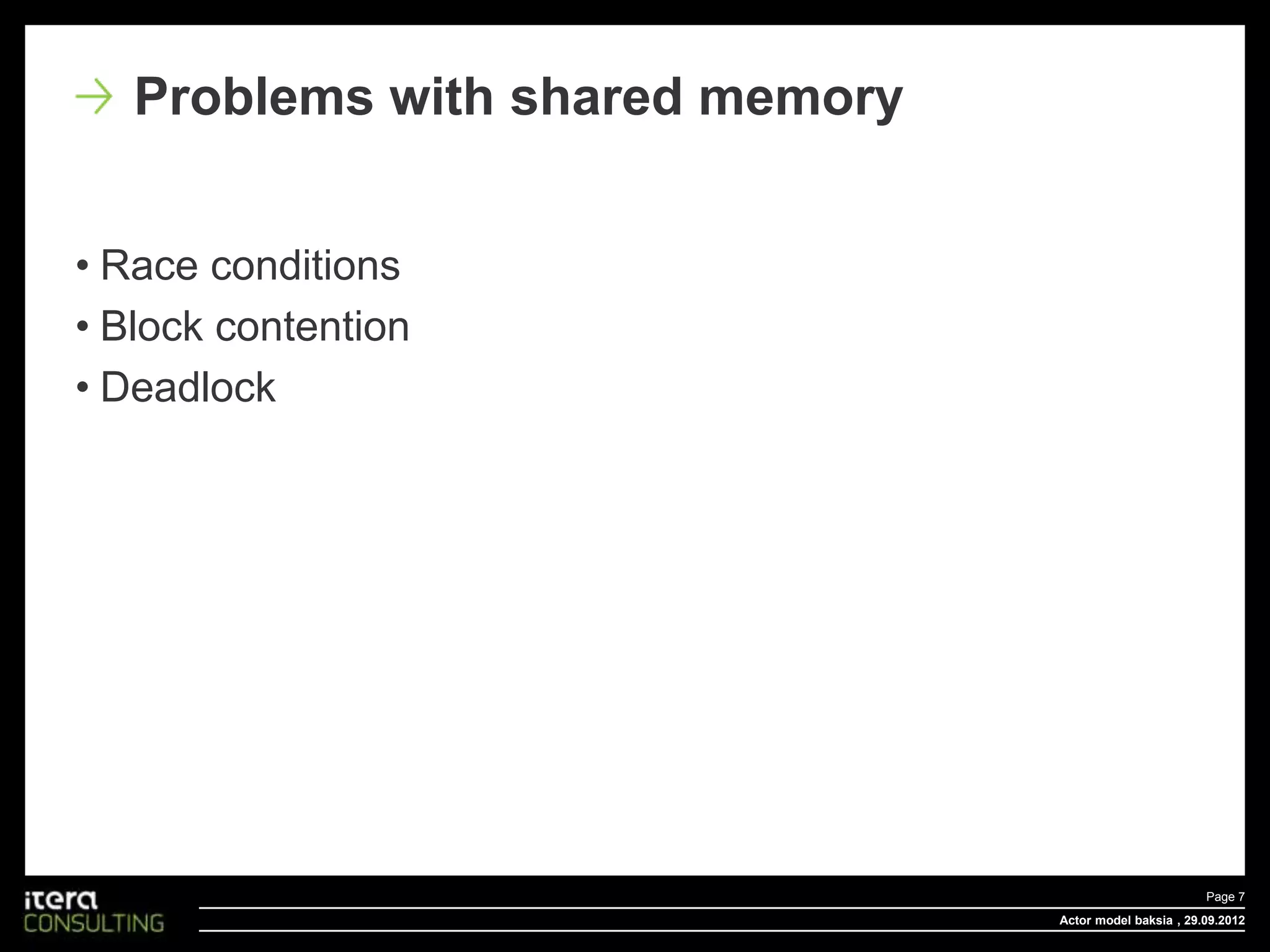Problems with shared memory


• Race conditions
• Block contention
• Deadlock




                                                         Page 7
                                 Actor model baksia , 29.09.2012
 