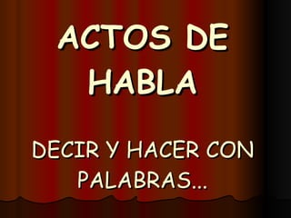 ACTOS DE HABLA DECIR Y HACER CON PALABRAS... 