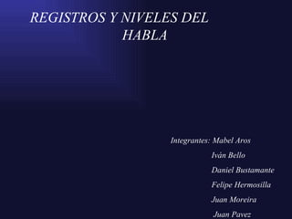 REGISTROS Y NIVELES DEL  HABLA Integrantes: Mabel Aros  Iván Bello Daniel Bustamante Felipe Hermosilla Juan Moreira Juan Pavez 