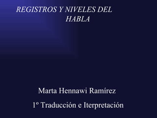 REGISTROS Y NIVELES DEL  HABLA Marta Hennawi Ramírez  1º Traducción e Iterpretación 