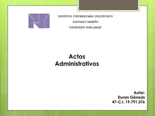 Actos
Administrativos

Autor:
Duran Génesis
47-C.I. 19.791.376

 