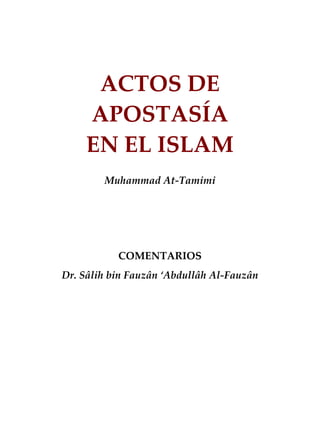 ACTOS DE
    APOSTASÍA
    EN EL ISLAM
        Muhammad At-Tamimi




           COMENTARIOS
Dr. Sâlih bin Fauzân ‘Abdullâh Al-Fauzân
 