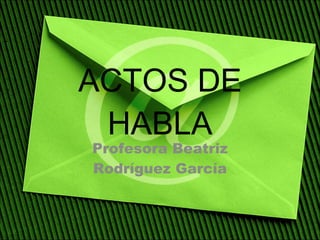 ACTOS DE HABLA Profesora Beatriz Rodríguez García 