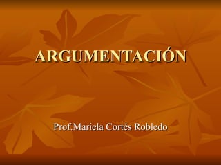 ARGUMENTACIÓN Prof.Mariela Cortés Robledo 