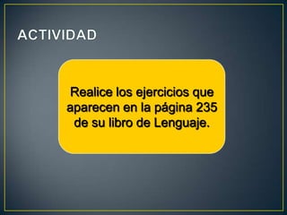 Realice los ejercicios que
aparecen en la página 235
 de su libro de Lenguaje.
 