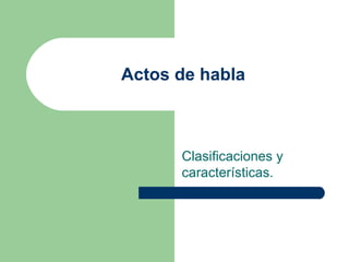 Actos de habla



      Clasificaciones y
      características.
 