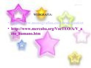 http://www.monografias.com/trabajos6/etic/etic.shtml#acto http://www.mercaba.org/VocTEO/A/V_acto_humano.htm WEBGRAFIA:  