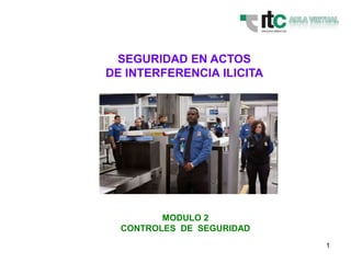 1
SEGURIDAD EN ACTOS
DE INTERFERENCIA ILICITA
MODULO 2
CONTROLES DE SEGURIDAD
 