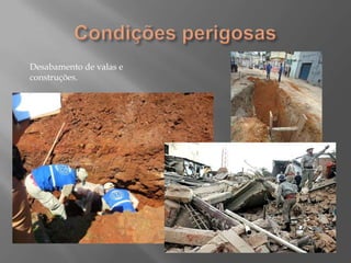 Condições perigosasDesabamento de valas e construções.
