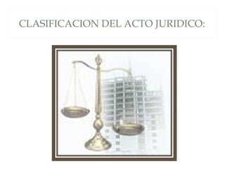 CLASIFICACION DEL ACTO JURIDICO:
 