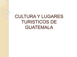 CULTURA Y LUGARES
TURISTICOS DE
GUATEMALA
 