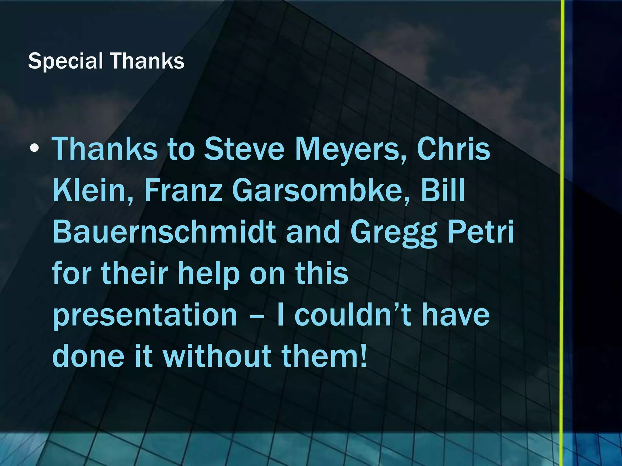 Special Thanks


• Thanks to Steve Meyers, Chris
  Klein, Franz Garsombke, Bill
  Bauernschmidt and Gregg Petri
  for their help on this
  presentation – I couldn’t have
  done it without them!
 