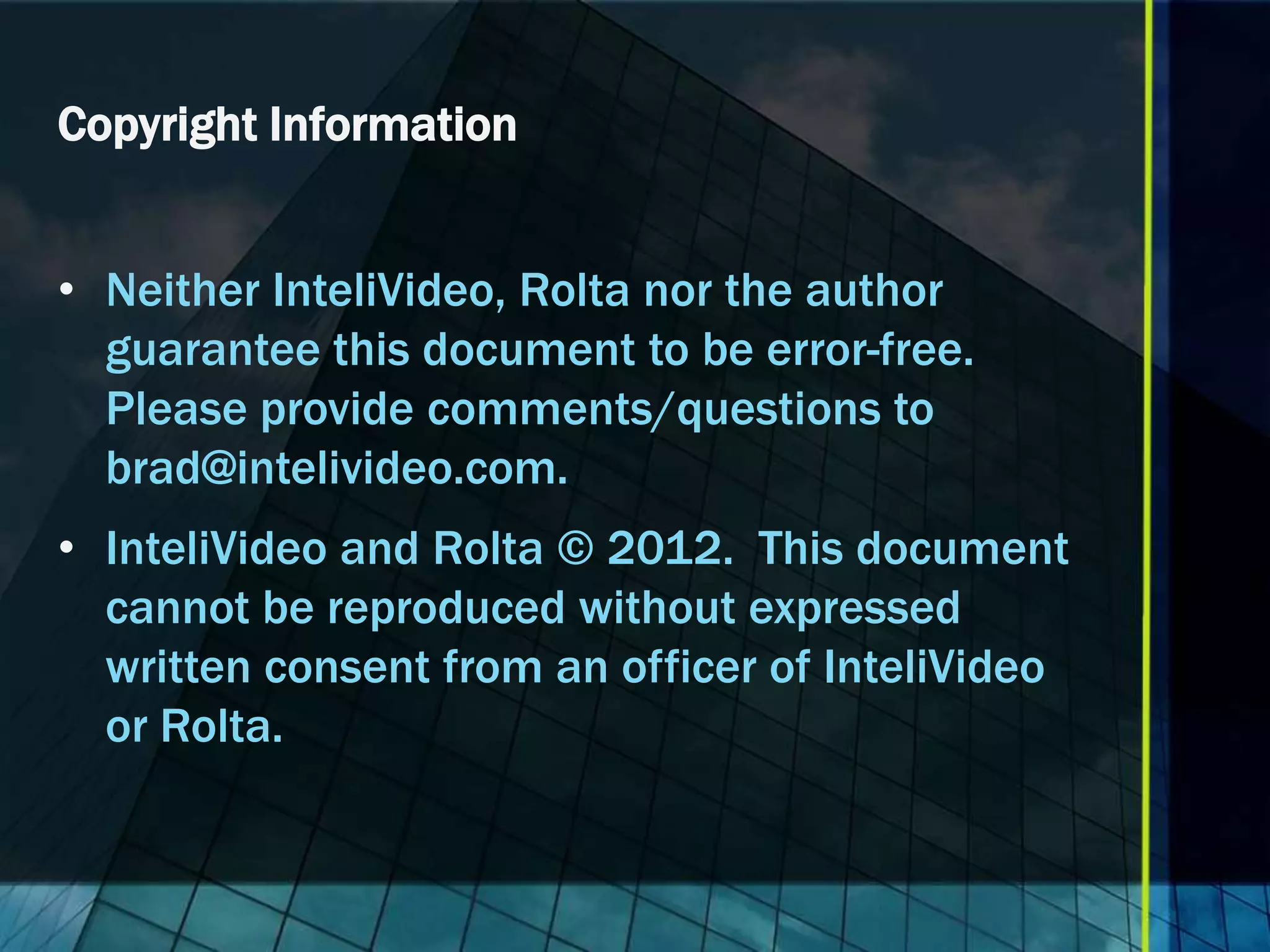 Copyright Information


• Neither InteliVideo, Rolta nor the author
  guarantee this document to be error-free.
  Please provide comments/questions to
  brad@intelivideo.com.
• InteliVideo and Rolta © 2012. This document
  cannot be reproduced without expressed
  written consent from an officer of InteliVideo
  or Rolta.
 