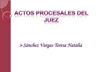 ACTOS PROCESALES DEL JUEZ  ,[object Object],[object Object]