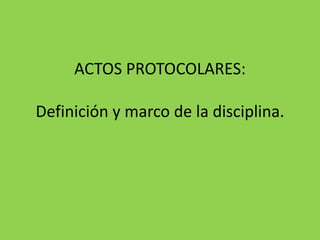 ACTOS PROTOCOLARES:
Definición y marco de la disciplina.
 