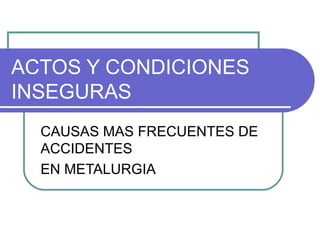 ACTOS Y CONDICIONES INSEGURAS CAUSAS MAS FRECUENTES DE ACCIDENTES EN METALURGIA 