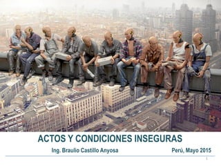 ACTOS Y CONDICIONES INSEGURAS
1
Ing. Braulio Castillo Anyosa Perú, Mayo 2015
 