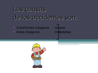Las causas
Las causas
de los accidentes son:
de los accidentes son:
 Condiciones inseguras causas
 Actos inseguros inmediatas
 