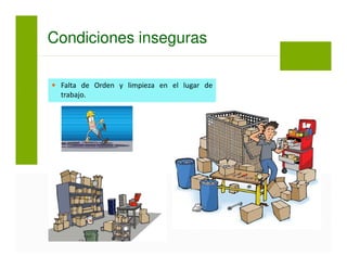 Condiciones inseguras
Falta de Orden y limpieza en el lugar de
trabajo.
 
