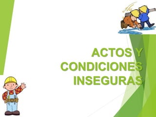 ACTOS Y
CONDICIONES
INSEGURAS
 