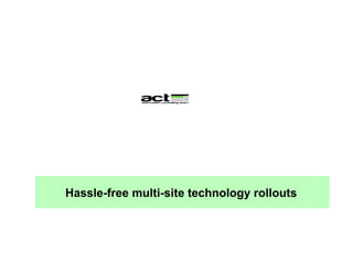 Hassle-free multi-site technology rollouts   