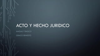 ACTO Y HECHO JURIDICO
MAGALY TINOCO
GRACO ERNESTO
 