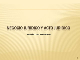 NEGOCIO JURIDICO Y ACTO JURIDICO
1
ANDRÉS CUSI ARREDONDO
 