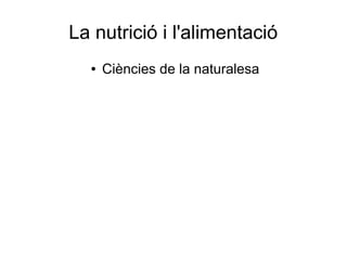 La nutrició i l'alimentació
  ●   Ciències de la naturalesa
 