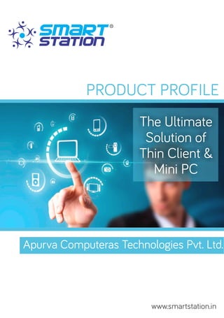 The Ultimate
Solution of
Thin Client &
Mini PC
PRODUCT PROFILE
Apurva Computeras Technologies Pvt. Ltd.
www.smartstation.in
 