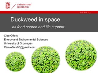1|04-01-2018
1|04-01-2018
Duckweed in space
as food source and life support
Cleo Offers
Energy and Environmental Sciences
University of Groningen
Cleo.offers90@gmail.com
 