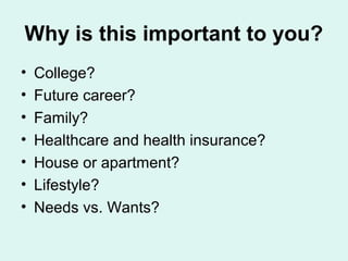 Why is this important to you?
•   College?
•   Future career?
•   Family?
•   Healthcare and health insurance?
•   House or apartment?
•   Lifestyle?
•   Needs vs. Wants?
 