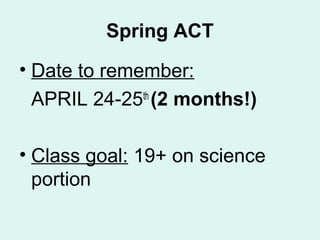 Spring ACT
• Date to remember:
 APRIL 24-25th (2 months!)

• Class goal: 19+ on science
  portion
 